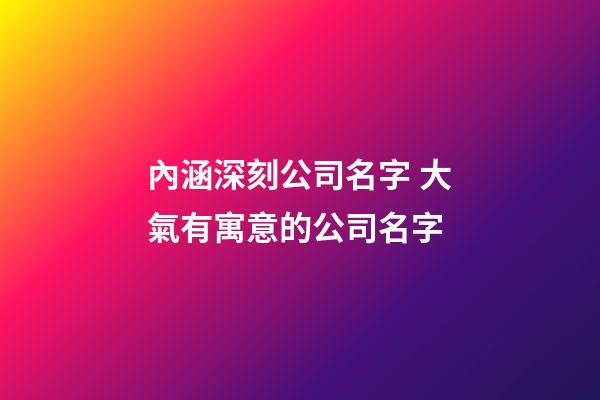 內涵深刻公司名字 大氣有寓意的公司名字-第1張-公司起名-玄機派